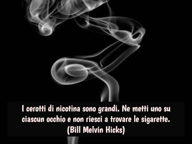 I cerotti di nicotina sono grandi. Ne metti uno su ciascun occhio e non riesci a trovare le sigarette.(Bill Melvin Hicks)