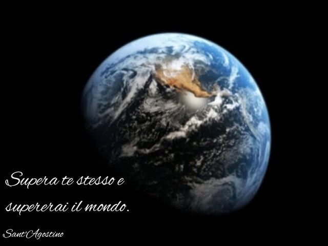 Supera te stesso e supererai il mondo.(Sant'Agostino)