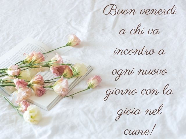 Buon venerdì a chi va incontro a ogni nuovo giorno con la gioia nel cuore!