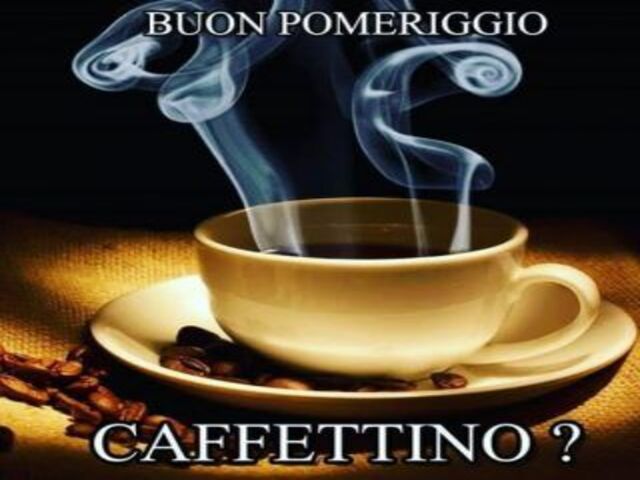 Buon pomeriggio. Caffettino?