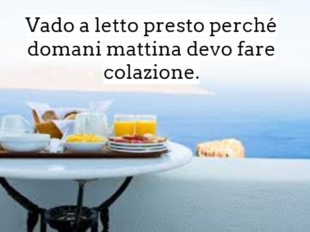 Vado a letto presto perché domani mattina devo fare colazione.