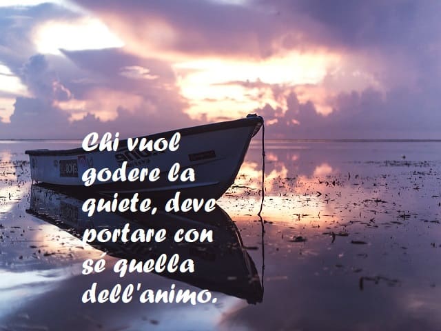 Chi vuol godere la quiete, deve portare con sé quella dell'animo.
