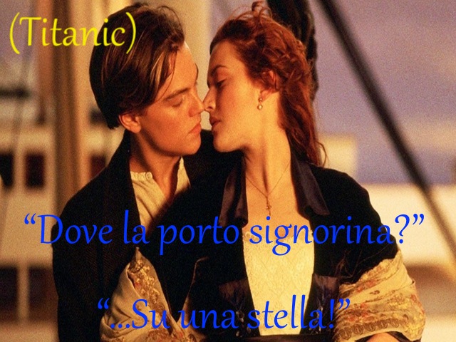 “Dove la porto signorina?”“Su una stella!”(Titanic)