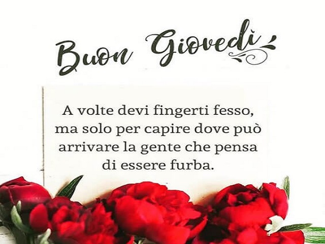 Buon Giovedì- A volte devi fingerti fesso, ma solo per capire dove può arrivare la gente che pensa di essere furba.