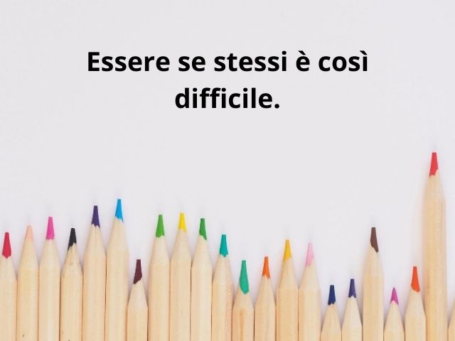 Essere se stessi è così difficile.