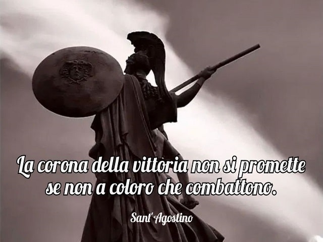 La corona della vittoria non si promette se non a coloro che combattono.(Sant'Agostino)