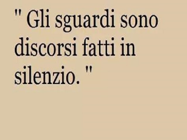 Gli sguardi sono discorsi fatti in silenzio.