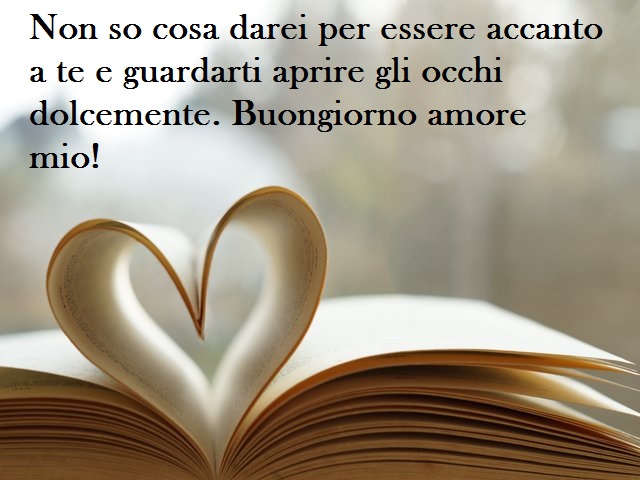 Non so cosa darei per essere accanto a te e guardarti aprire gli occhi dolcemente. Buongiorno amore mio!