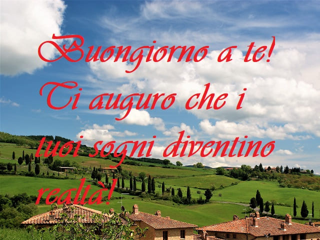 Buongiorno a te! Ti auguro che i tuoi sogni diventino realtà!