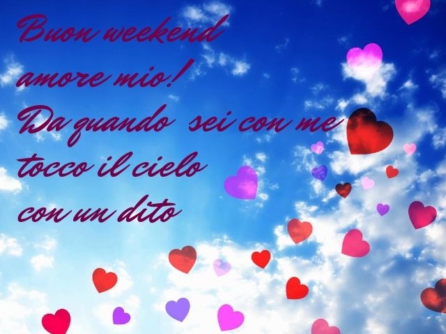 Buon weekend amore mio! Da quando sei con me tocco il cielo con un dito.