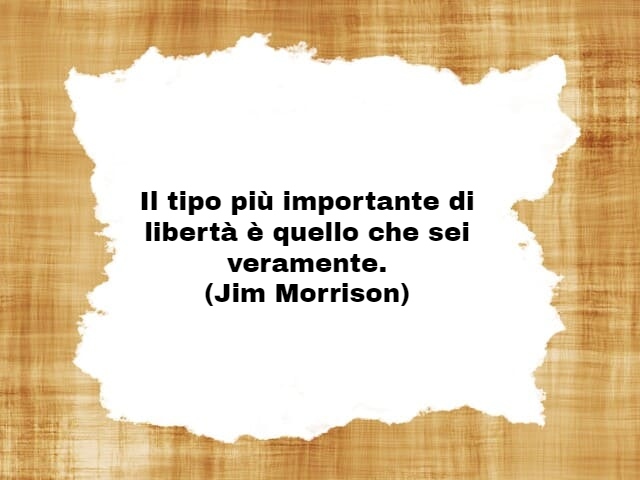 Il tipo più importante di libertà è quello che sei veramente.(Jim Morrison)