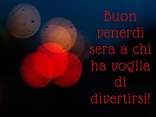Buon venerdì sera a chi ha voglia di divertirsi!