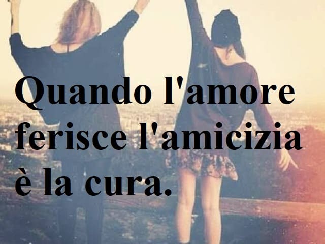 Quando l'amore ferisce l'amicizia è la cura.
