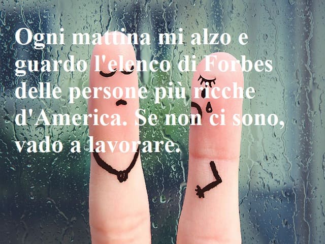 Ogni mattina mi alzo e guardo l'elenco di Forbes delle persone più ricche d'America. Se non ci sono, vado a lavorare.