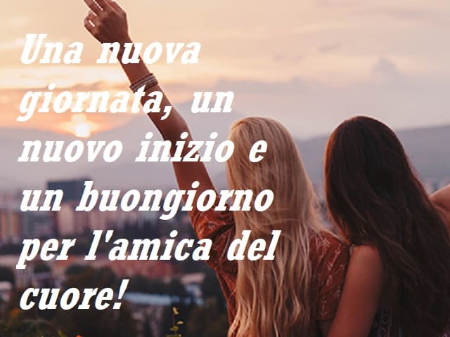 Una nuova giornata, un nuovo inizio e un buongiorno per l'amica del cuore!