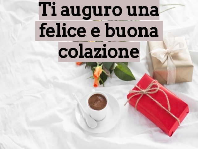 Ti auguro una felice e buona colazione