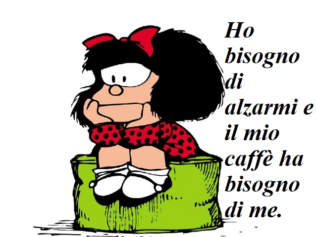 Ho bisogno di alzarmi e il mio caffè ha bisogno di me.