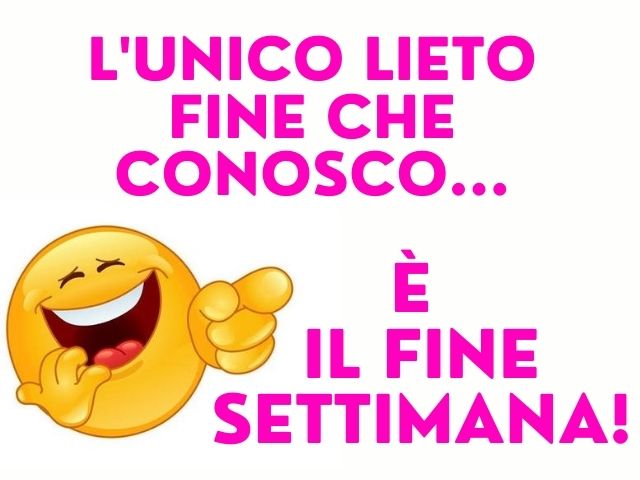 L'unico lieto fine che conosco... è il fine settimana!