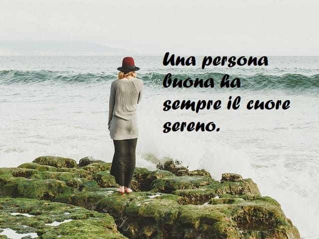 Una persona buona ha sempre il cuore sereno.