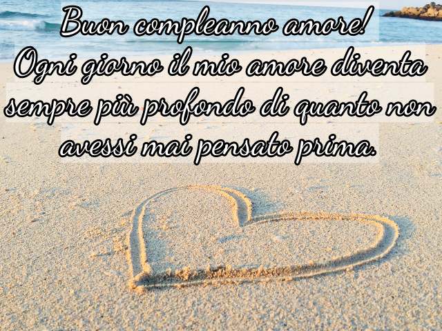 Buon compleanno amore! Ogni giorno il mio amore diventa sempre più profondo di quanto non avessi mai pensato prima.