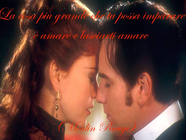 La cosa più grande che tu possa imparare è amare e lasciarti amare(Moulin Rouge)
