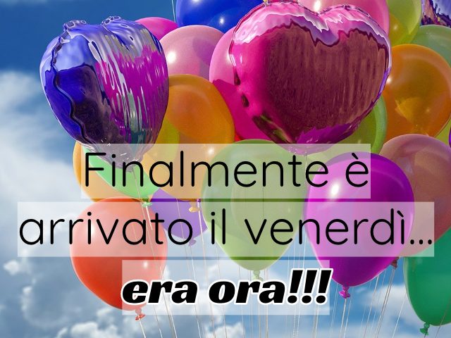Finalmente è arrivato il venerdì... era ora!!!