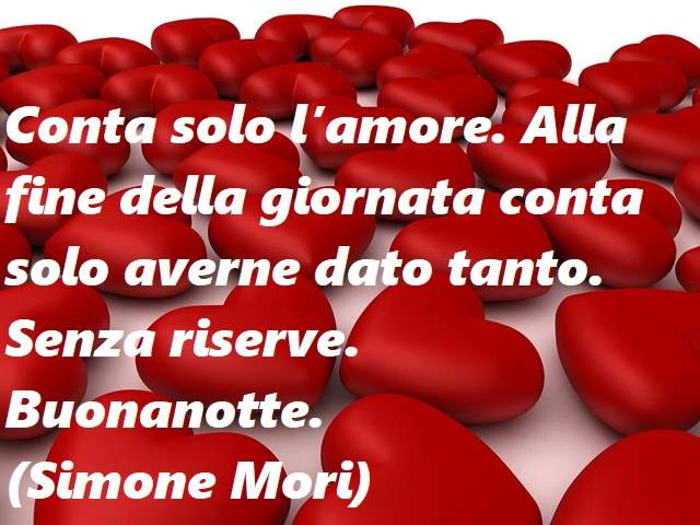 Conta solo l’amore. Alla fine della giornata conta solo averne dato tanto. Senza riserve.Buonanotte.(Simone Mori)