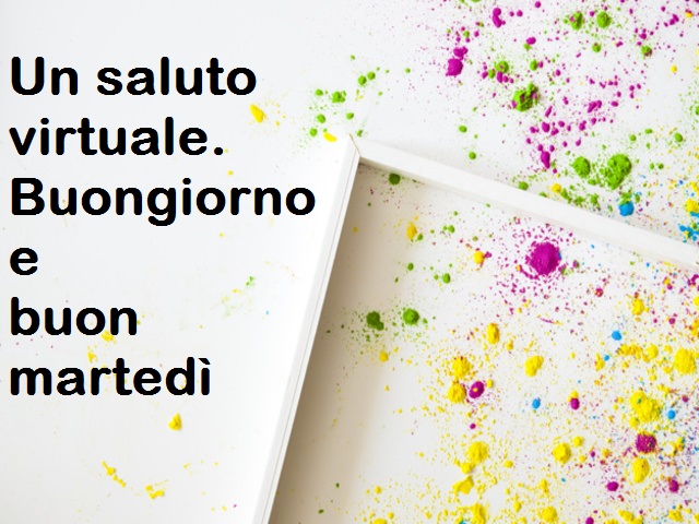 Un saluto virtuale. Buongiorno e buon martedì