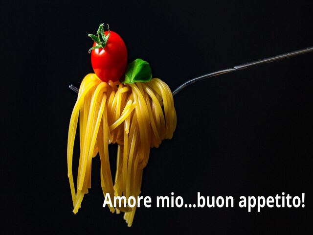 Amore mio...buon appetito!
