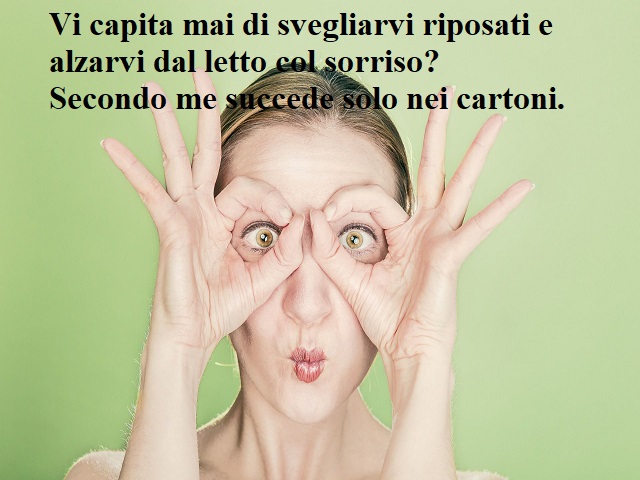 Vi capita mai di svegliarvi riposati e alzarvi dal letto col sorriso? Secondo me succede solo nei cartoni.