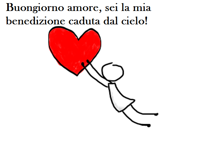 Buongiorno amore, sei la mia benedizione caduta dal cielo!