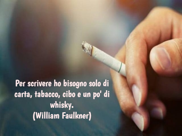Per scrivere ho bisogno solo di carta, tabacco, cibo e un po' di whisky.(William Faulkner)