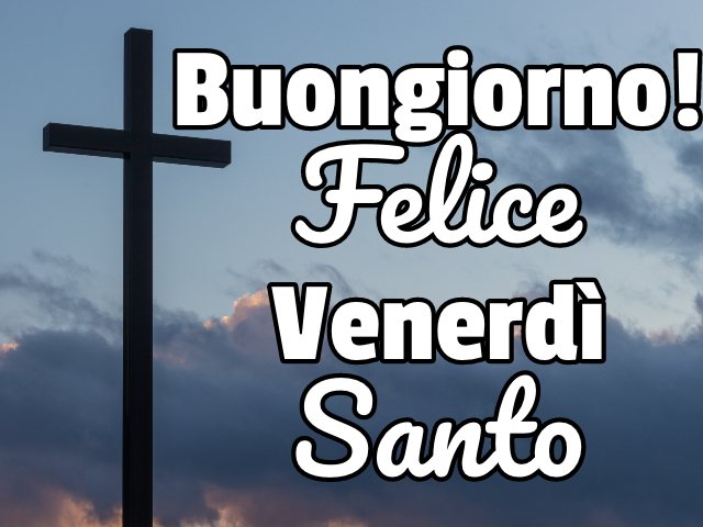 Buongiorno! Felice Venerdì Santo