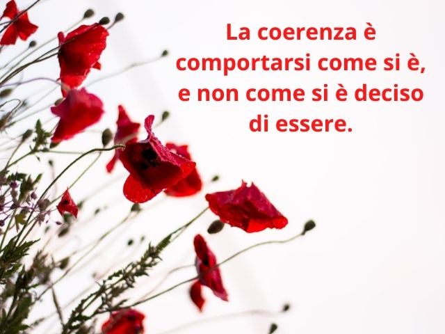 La coerenza è comportarsi come si è, e non come si è deciso di essere.