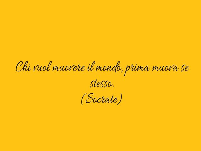 Chi vuol muovere il mondo, prima muova se stesso.(Socrate)