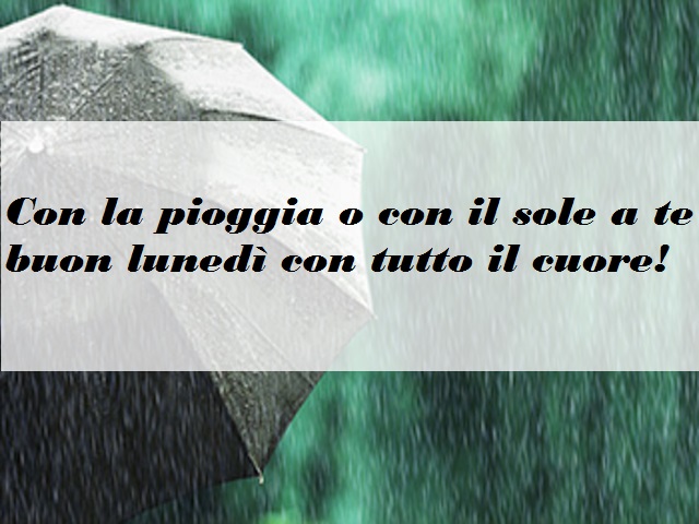 Con la pioggia o con il sole a te buon lunedì con tutto il cuore!