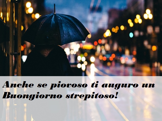 Anche se piovoso ti auguro un Buongiorno strepitoso!