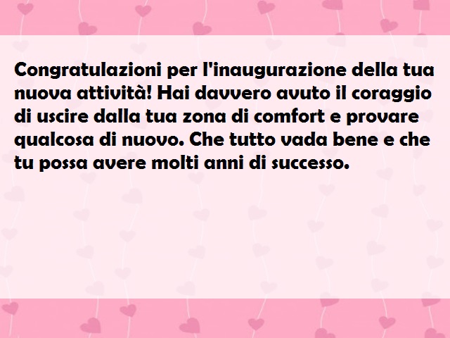 Congratulazioni per l'inaugurazione della tua nuova attività! Hai davvero avuto il coraggio di uscire dalla tua zona di comfort e provare qualcosa di nuovo. Che tutto vada bene e che tu possa avere molti anni di successo.