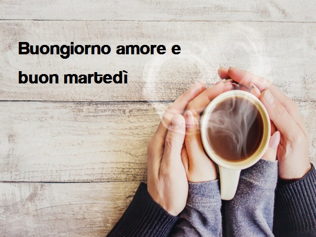 Buongiorno amore e buon martedì