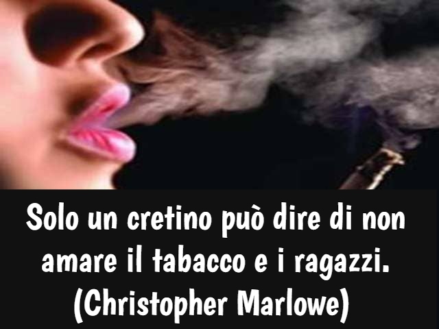 Solo un cretino può dire di non amare il tabacco e i ragazzi. (Christopher Marlowe)