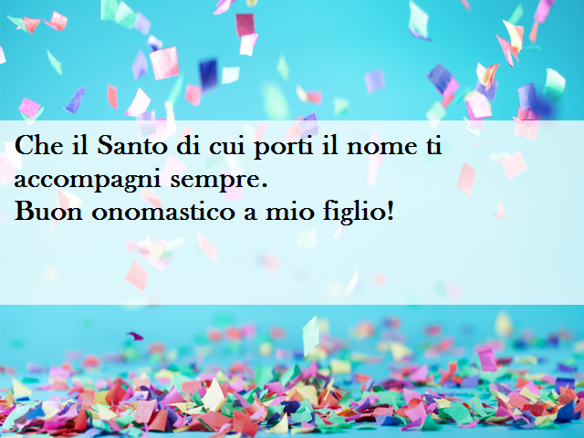 Che il santo di cui porti il nome ti accompagni sempre. Buon onomastico a mio figlio!