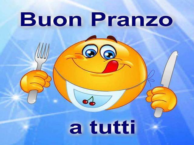 Buon pranzo a tutti.