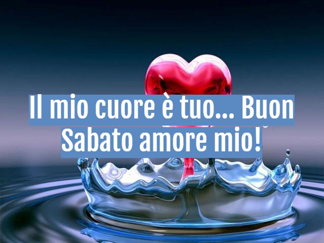 Il mio cuore è tuo... Buon sabato amore mio!