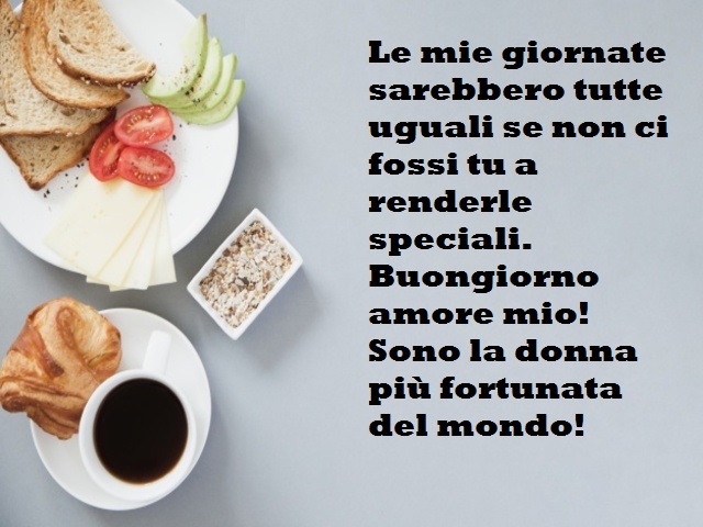 Le mie giornate sarebbero tutte uguali se non ci fossi tu a renderle speciali. Buongiorno amore mio! Sono la donna più fortunata del mondo!