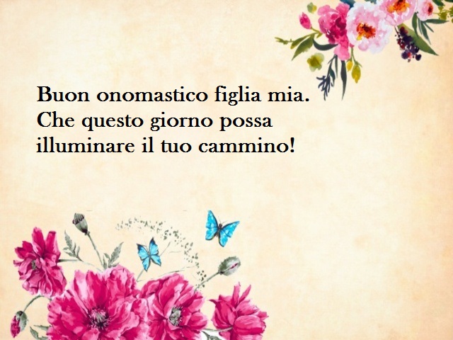 Buon onomastico figlia mia. Che questo giorno possa illuminare il tuo cammino!