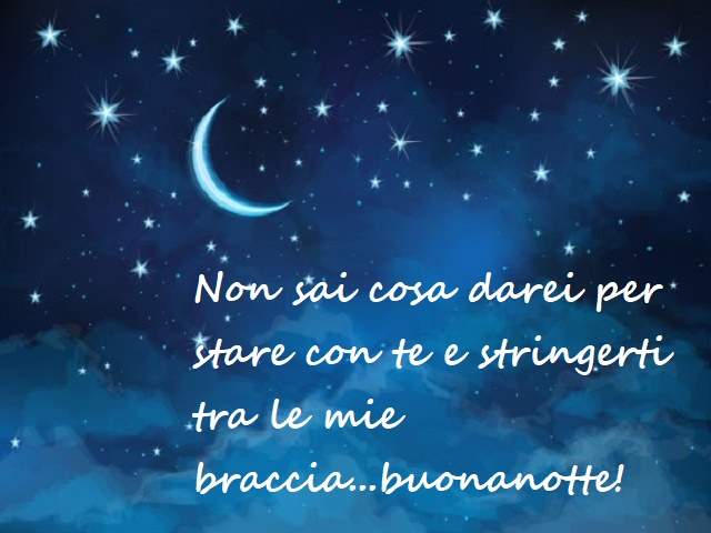 Non sai cosa darei per stare con te e stringerti tra e braccia...Buonanotte!