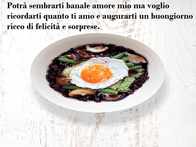 Potrà sembrarti banale amore mio ma voglio ricordarti quanto ti amo e augurarti un buongiorno ricco di felicità e sorprese.