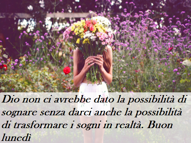Dio non ci avrebbe dato la possibilità di sognare senza darci anche la possibilità di trasformare i sogni in realtà. Buon lunedì