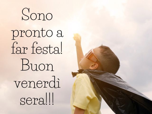 Sono pronto a far festa! Buon venerdì sera!