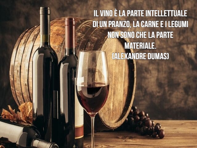 Il vino è la parte intellettuale di un pranzo, la carne e i legumi non sono che la parte materiale.(Alexandre Dumas)